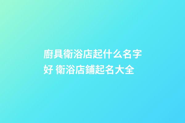 廚具衛浴店起什么名字好 衛浴店鋪起名大全-第1張-店鋪起名-玄機派